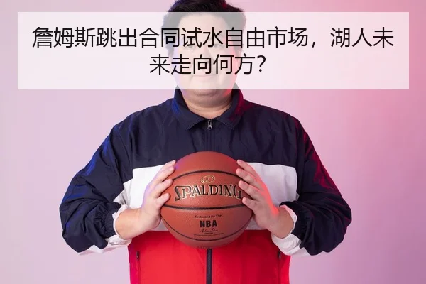 詹姆斯跳出合同试水自由市场，湖人未来走向何方？