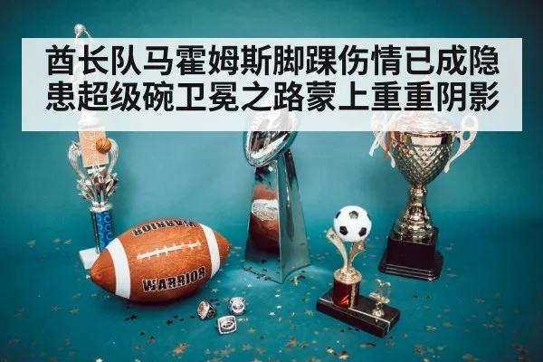 酋长队马霍姆斯脚踝伤情已成隐患超级碗卫冕之路蒙上重重阴影