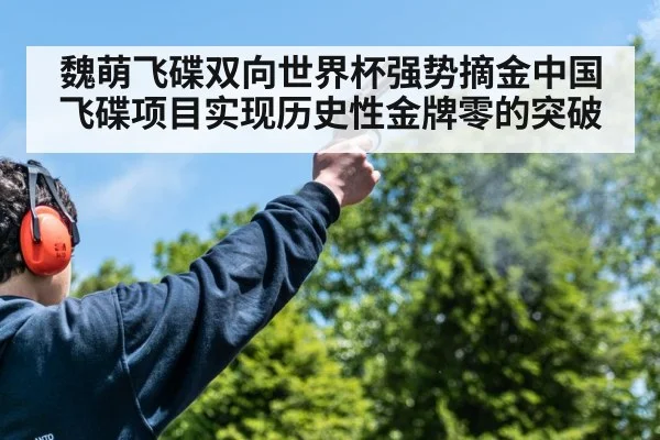 魏萌飞碟双向世界杯强势摘金中国飞碟项目实现历史性金牌零的突破