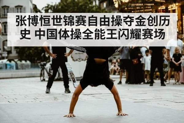 张博恒世锦赛自由操夺金创历史 中国体操全能王闪耀赛场