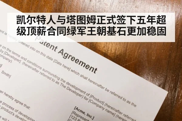 凯尔特人与塔图姆正式签下五年超级顶薪合同绿军王朝基石更加稳固